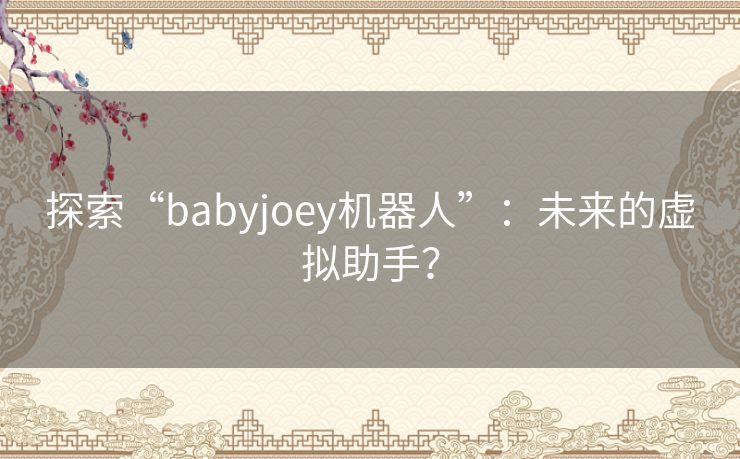 探索“babyjoey机器人”：未来的虚拟助手？