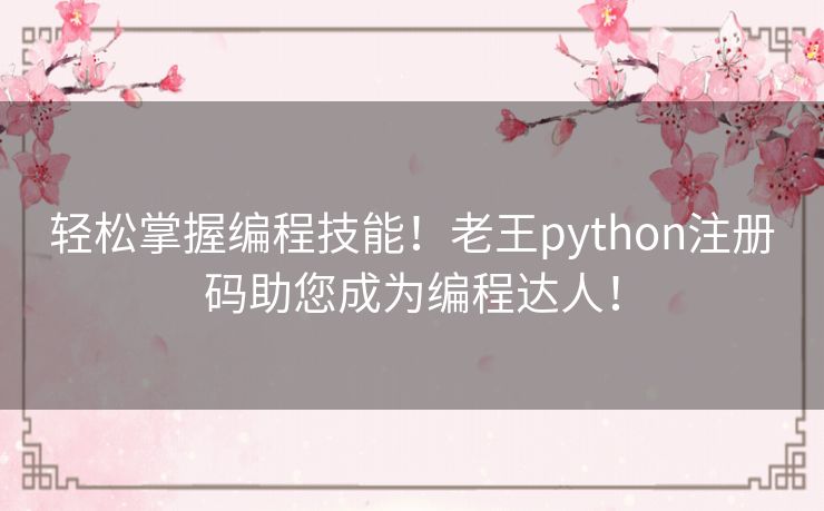 轻松掌握编程技能！老王python注册码助您成为编程达人！