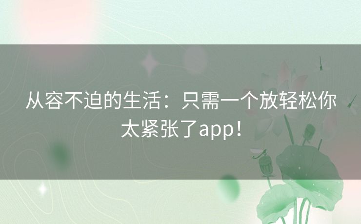 从容不迫的生活：只需一个放轻松你太紧张了app！