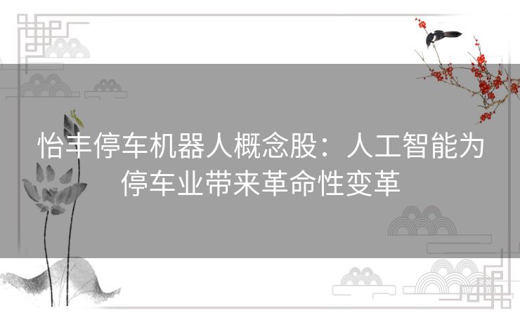 怡丰停车机器人概念股：人工智能为停车业带来革命性变革