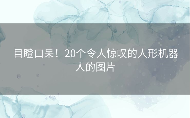 目瞪口呆！20个令人惊叹的人形机器人的图片