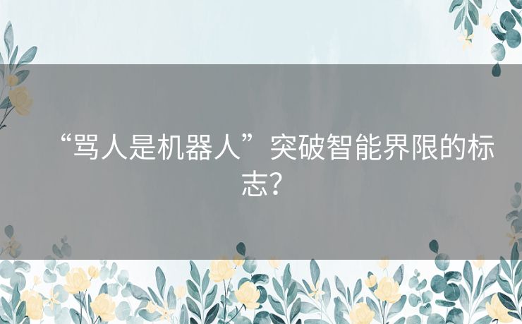 “骂人是机器人”突破智能界限的标志？