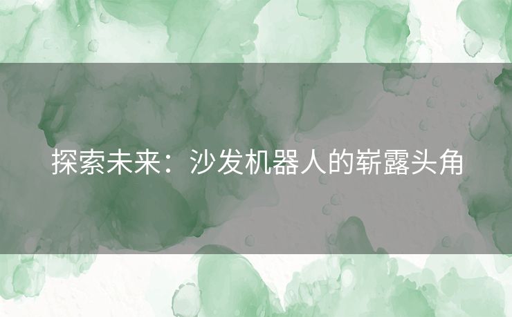 探索未来：沙发机器人的崭露头角