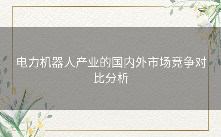 电力机器人产业的国内外市场竞争对比分析