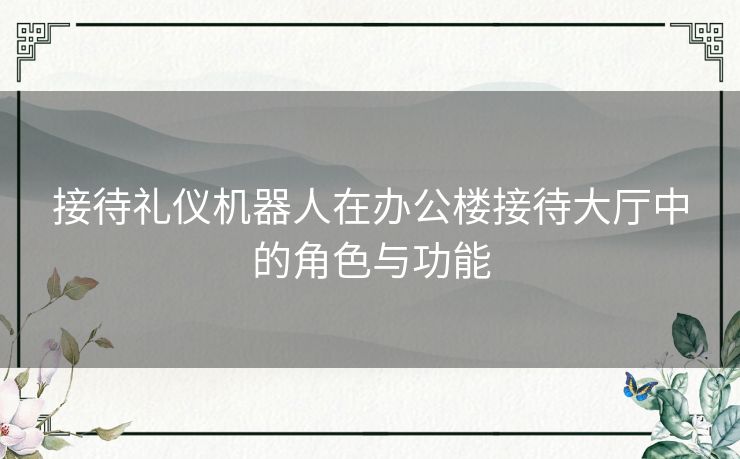 接待礼仪机器人在办公楼接待大厅中的角色与功能