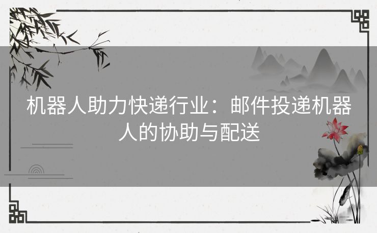 机器人助力快递行业：邮件投递机器人的协助与配送