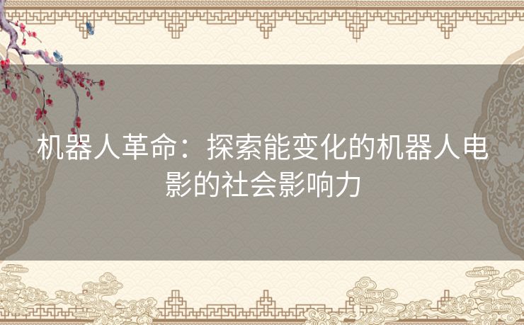 机器人革命：探索能变化的机器人电影的社会影响力