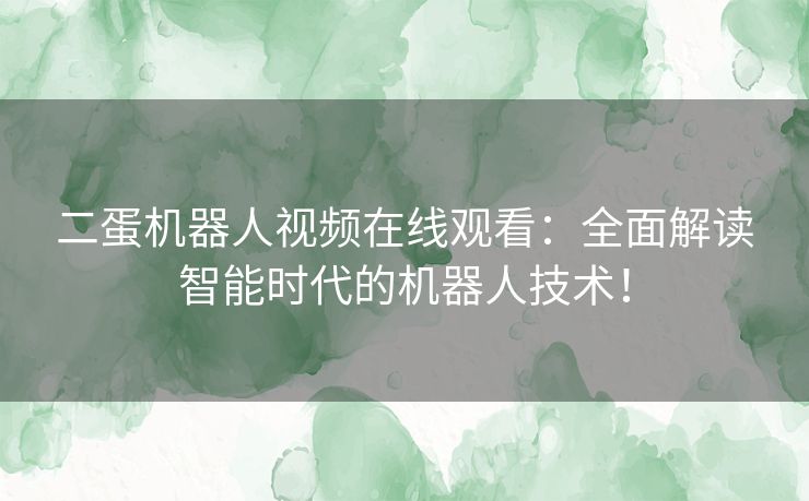 二蛋机器人视频在线观看：全面解读智能时代的机器人技术！