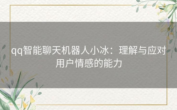 qq智能聊天机器人小冰：理解与应对用户情感的能力