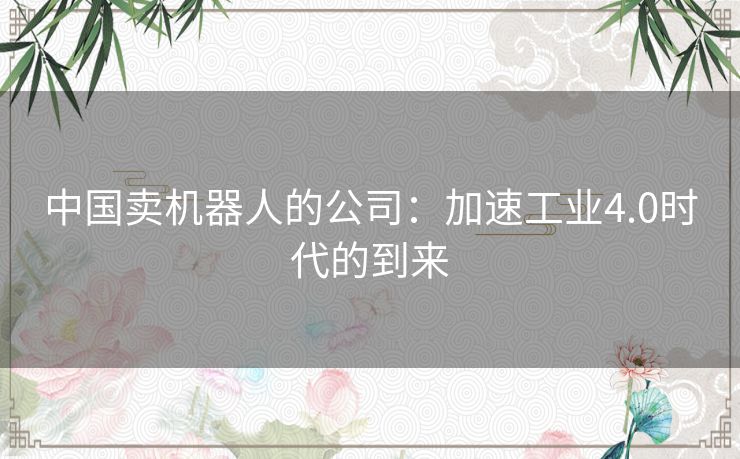 中国卖机器人的公司：加速工业4.0时代的到来