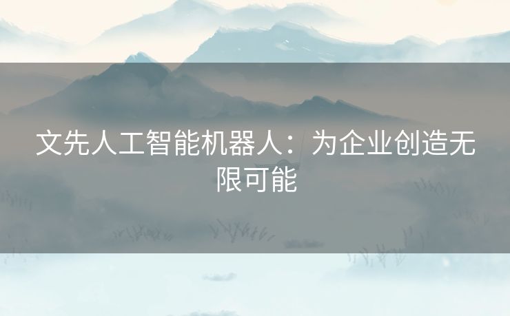 文先人工智能机器人：为企业创造无限可能