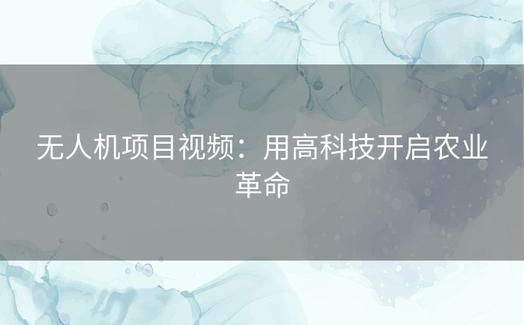 无人机项目视频：用高科技开启农业革命