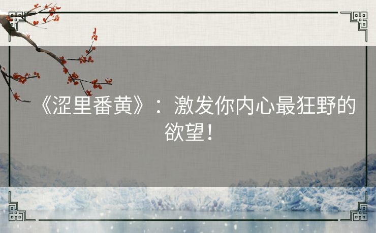 《涩里番黄》：激发你内心最狂野的欲望！