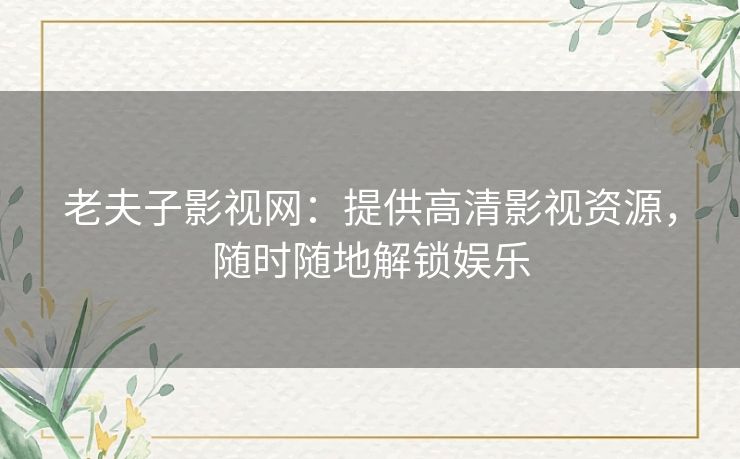 老夫子影视网：提供高清影视资源，随时随地解锁娱乐