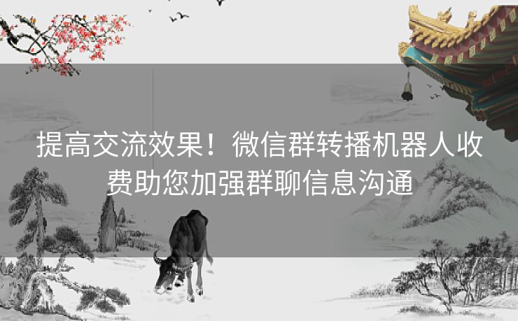 提高交流效果！微信群转播机器人收费助您加强群聊信息沟通