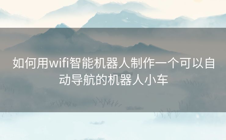 如何用wifi智能机器人制作一个可以自动导航的机器人小车
