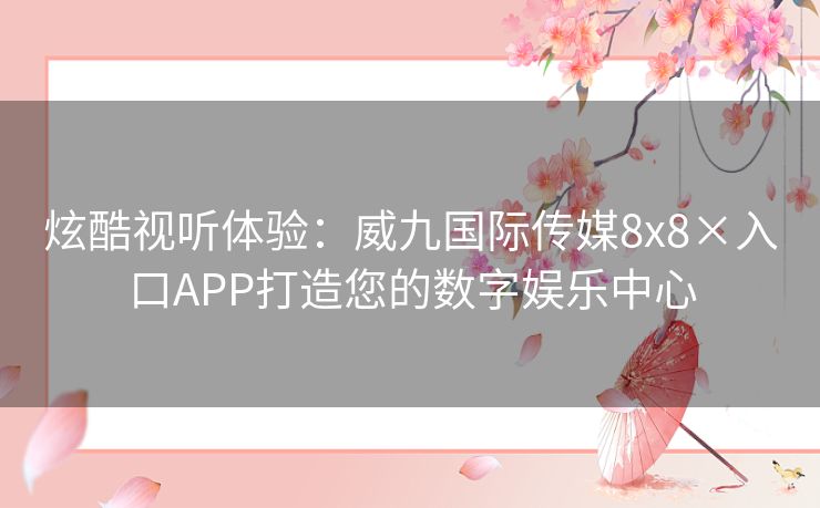 炫酷视听体验：威九国际传媒8x8×入口APP打造您的数字娱乐中心