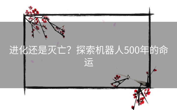 进化还是灭亡？探索机器人500年的命运