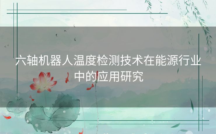 六轴机器人温度检测技术在能源行业中的应用研究