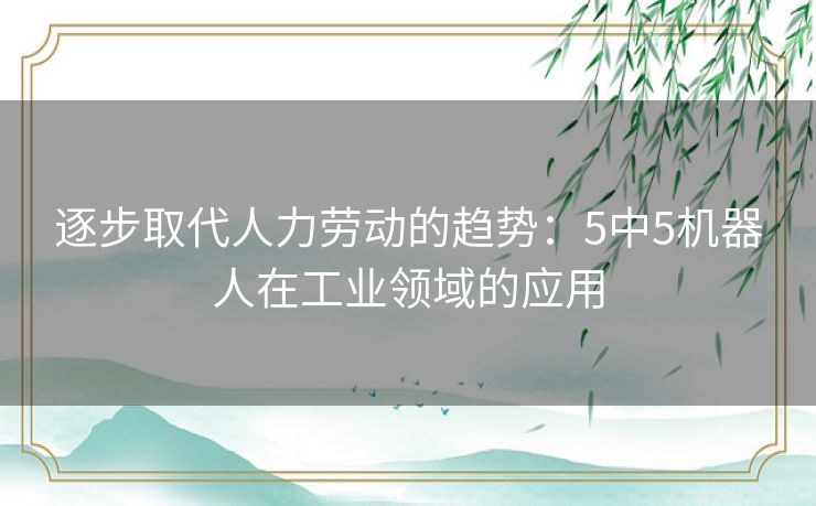 逐步取代人力劳动的趋势：5中5机器人在工业领域的应用