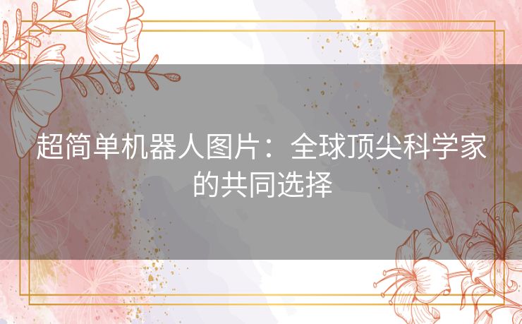 超简单机器人图片：全球顶尖科学家的共同选择