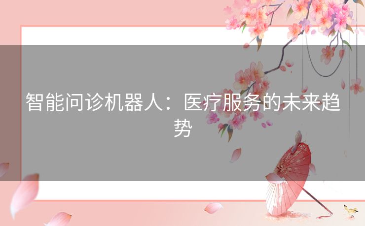 智能问诊机器人：医疗服务的未来趋势