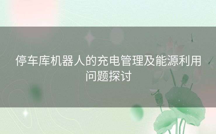 停车库机器人的充电管理及能源利用问题探讨