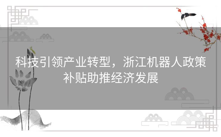 科技引领产业转型，浙江机器人政策补贴助推经济发展