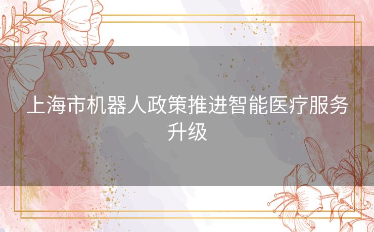 上海市机器人政策推进智能医疗服务升级