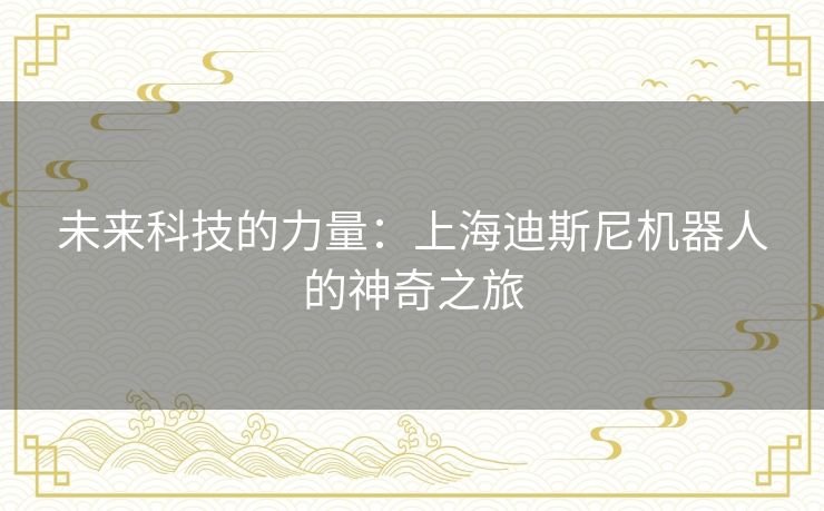 未来科技的力量：上海迪斯尼机器人的神奇之旅