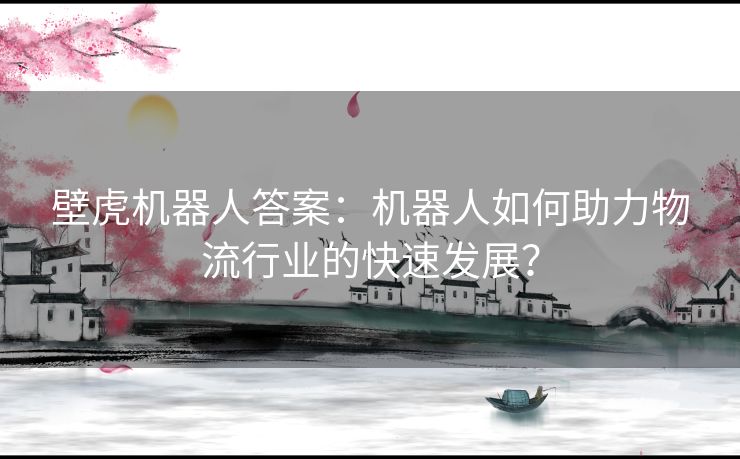 壁虎机器人答案：机器人如何助力物流行业的快速发展？