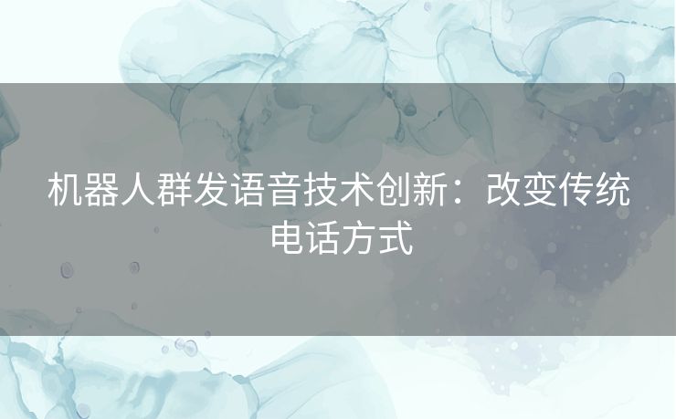 机器人群发语音技术创新：改变传统电话方式