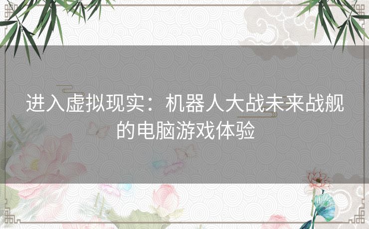 进入虚拟现实：机器人大战未来战舰的电脑游戏体验