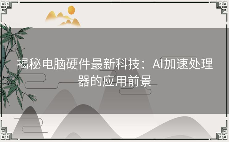 揭秘电脑硬件最新科技：AI加速处理器的应用前景
