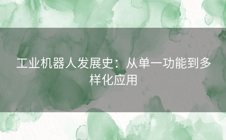 工业机器人发展史：从单一功能到多样化应用