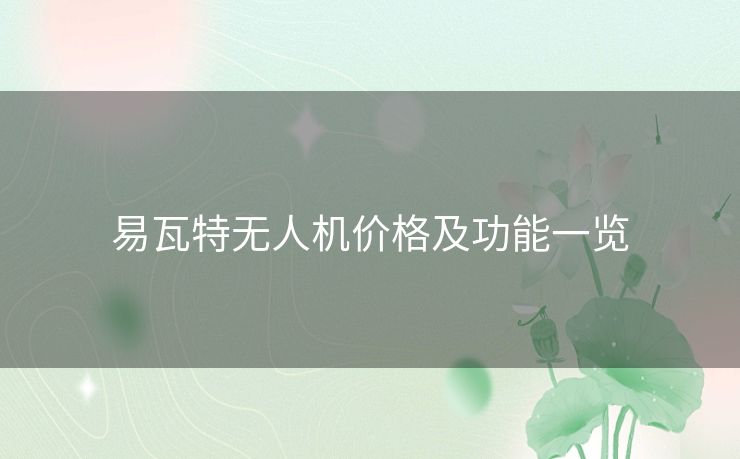 易瓦特无人机价格及功能一览