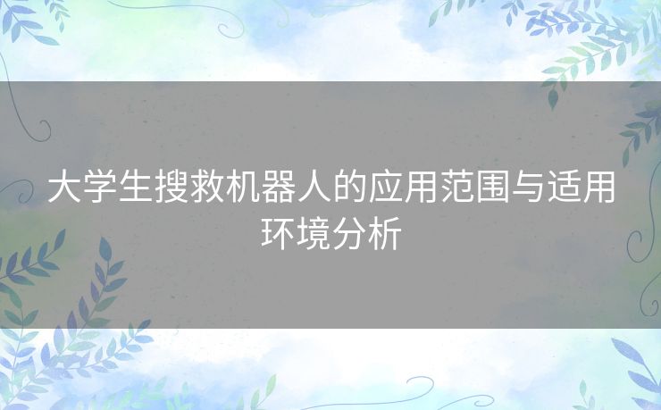 大学生搜救机器人的应用范围与适用环境分析