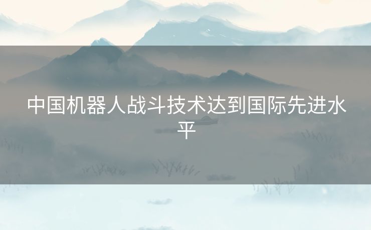 中国机器人战斗技术达到国际先进水平