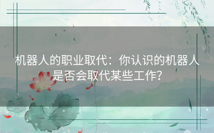 机器人的职业取代：你认识的机器人是否会取代某些工作？