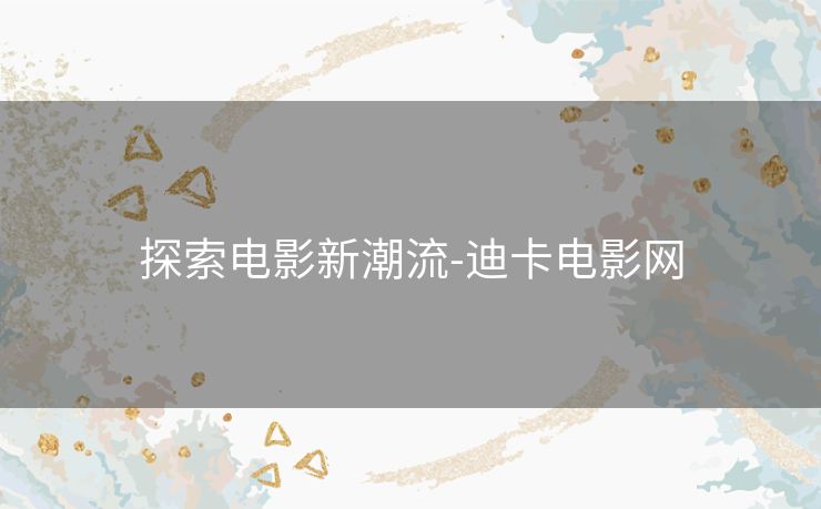 探索电影新潮流-迪卡电影网