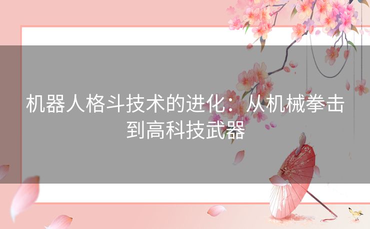 机器人格斗技术的进化：从机械拳击到高科技武器