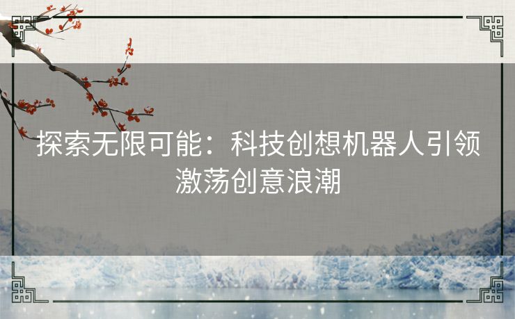 探索无限可能：科技创想机器人引领激荡创意浪潮