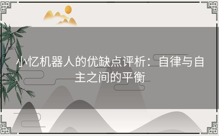 小忆机器人的优缺点评析：自律与自主之间的平衡