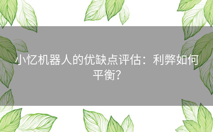 小忆机器人的优缺点评估：利弊如何平衡？