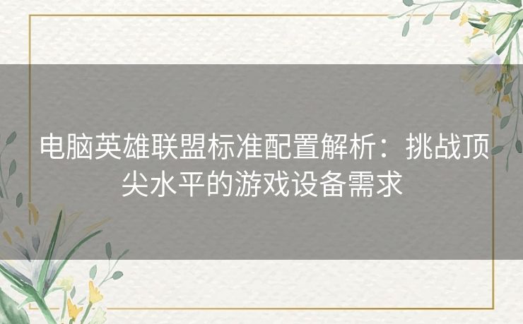 电脑英雄联盟标准配置解析：挑战顶尖水平的游戏设备需求