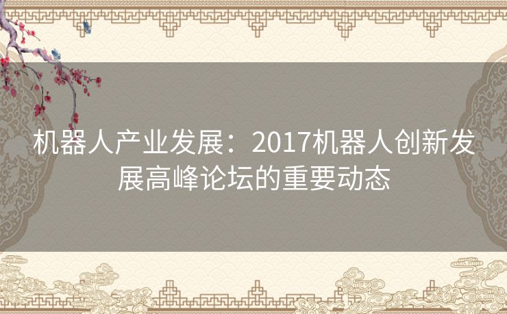 机器人产业发展：2017机器人创新发展高峰论坛的重要动态