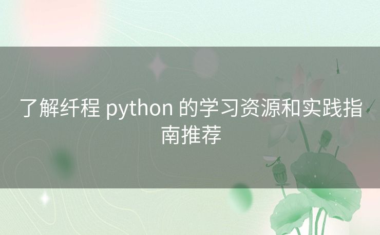 了解纤程 python 的学习资源和实践指南推荐