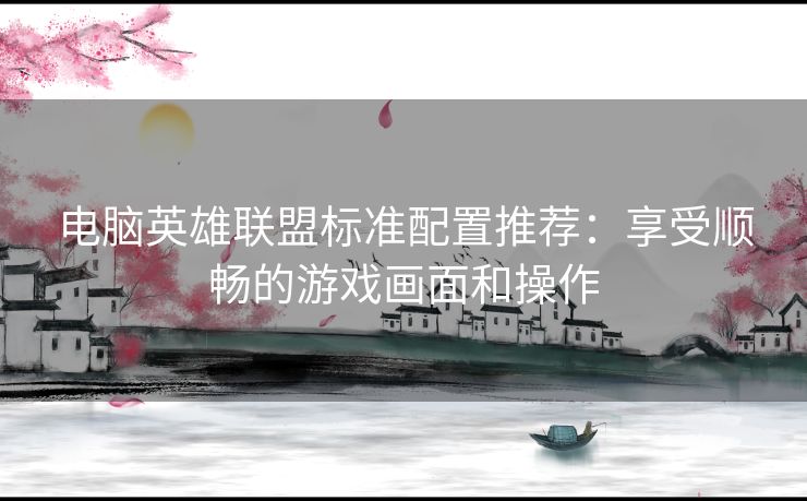 电脑英雄联盟标准配置推荐：享受顺畅的游戏画面和操作