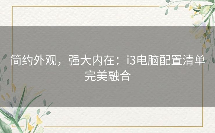 简约外观，强大内在：i3电脑配置清单完美融合
