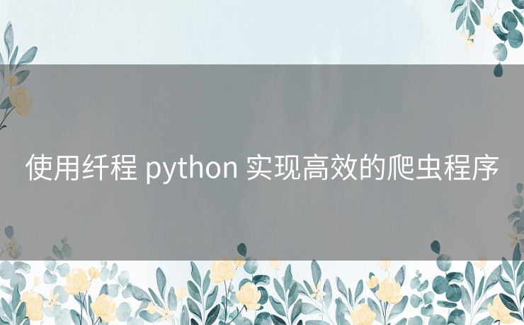 使用纤程 python 实现高效的爬虫程序